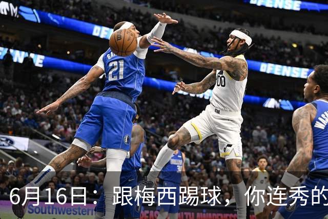 6月16日：跟梅西踢球，你连秀的机会都没有，加雷斯贝尔透露他在西甲面对梅西仿佛绝望